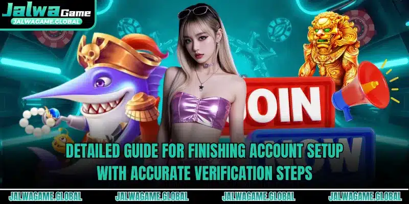Detailed guide for finishing account setup with accurate verification steps