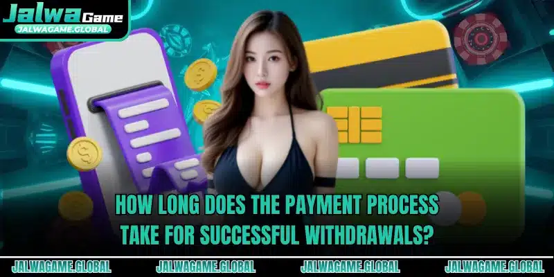How long does the payment process take for successful withdrawals?