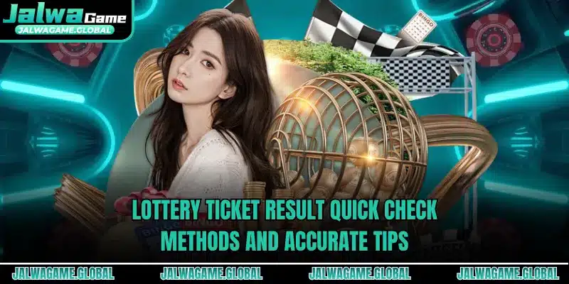 Lottery Ticket Result Quick Check Methods And Accurate Tips