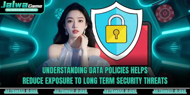 Understanding data policies helps reduce exposure to long term security threats